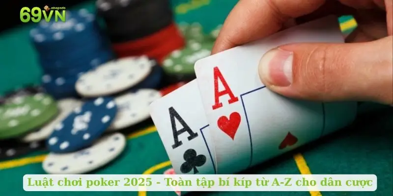 Luật chơi poker 2025: Toàn tập bí kíp từ A-Z cho dân cược